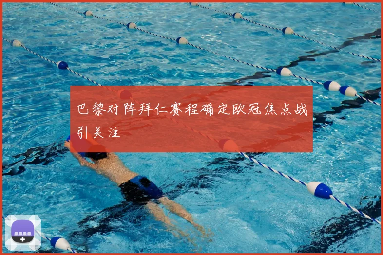 巴黎对阵拜仁赛程确定欧冠焦点战引关注