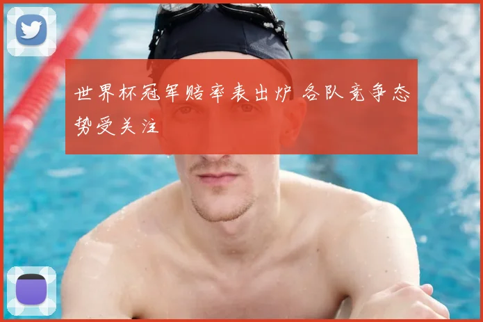 世界杯冠军赔率表出炉 各队竞争态势受关注