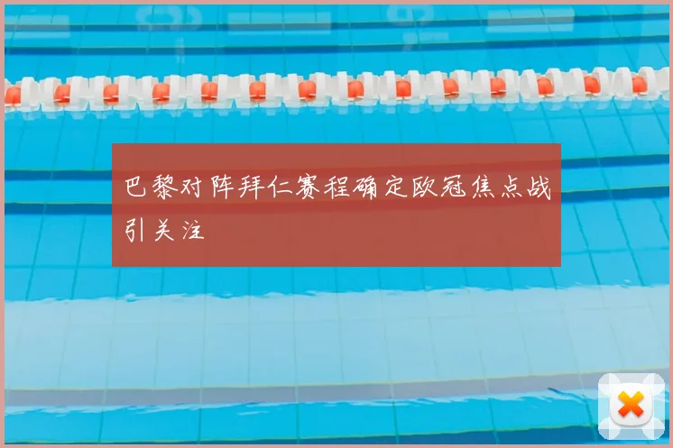 巴黎对阵拜仁赛程确定欧冠焦点战引关注
