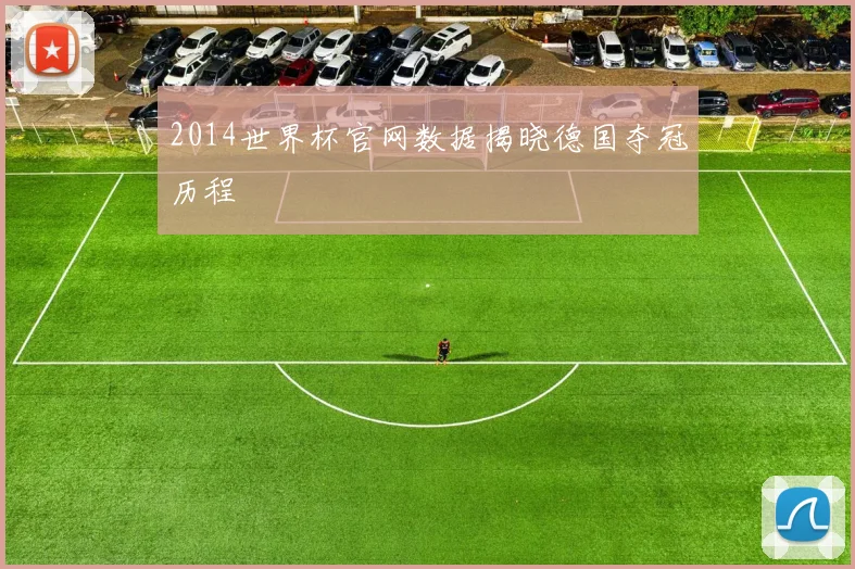 2014世界杯官网数据揭晓德国夺冠历程