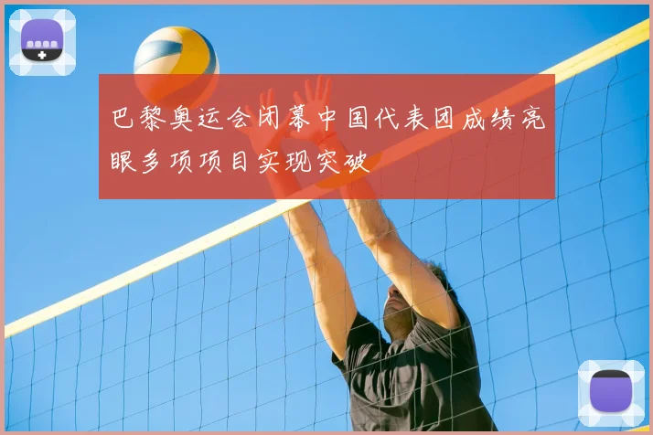 巴黎奥运会闭幕中国代表团成绩亮眼多项项目实现突破
