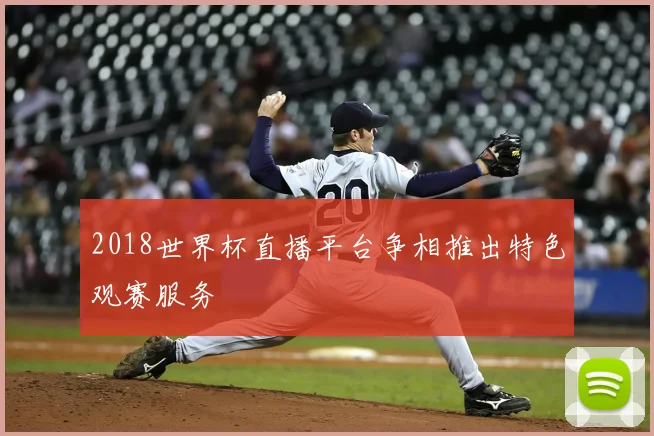 2018世界杯直播平台争相推出特色观赛服务