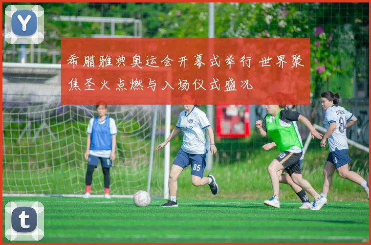 希腊雅典奥运会开幕式举行 世界聚焦圣火点燃与入场仪式盛况