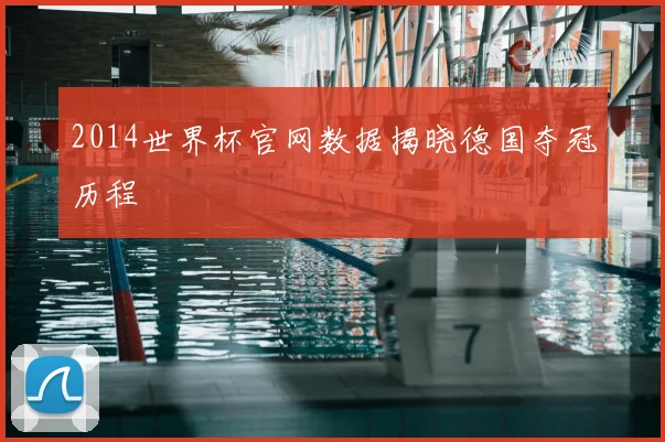 2014世界杯官网数据揭晓德国夺冠历程