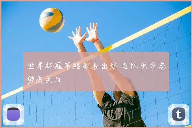 世界杯冠军赔率表出炉 各队竞争态势受关注