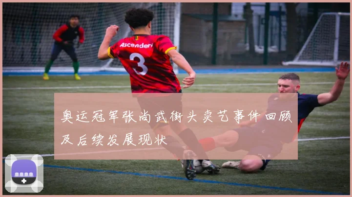 奥运冠军张尚武街头卖艺事件回顾及后续发展现状