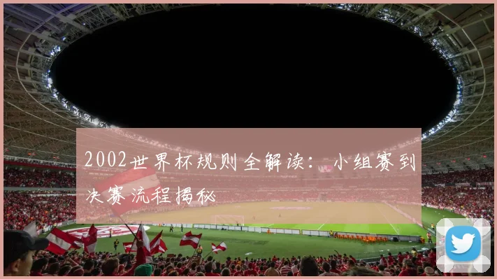 2002世界杯规则全解读:小组赛到决赛流程揭秘
