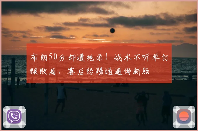 布朗50分却遭绝杀！战术不听单打酿败局，赛后怒踢通道悔断肠