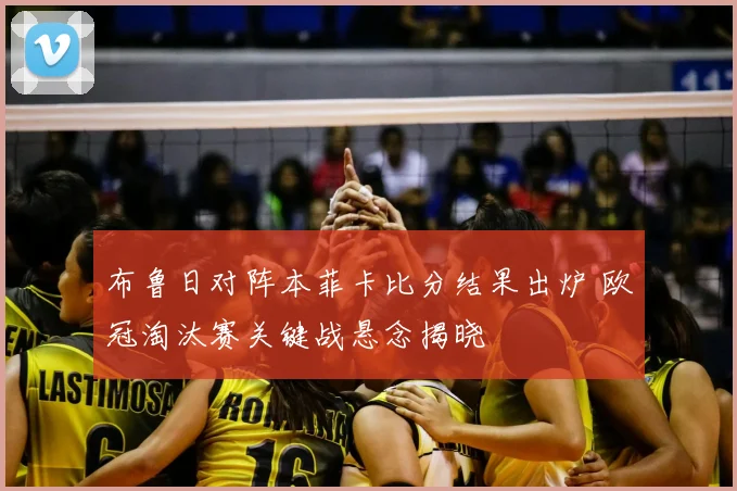 布鲁日对阵本菲卡比分结果出炉 欧冠淘汰赛关键战悬念揭晓