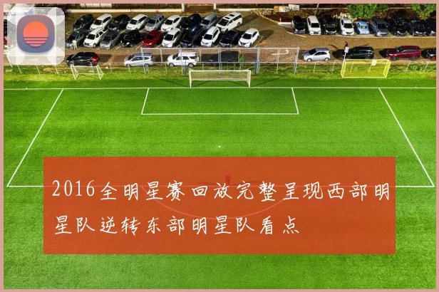 2016全明星赛回放完整呈现西部明星队逆转东部明星队看点