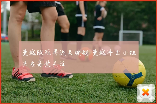 曼城欧冠再迎关键战 曼城冲击小组头名备受关注