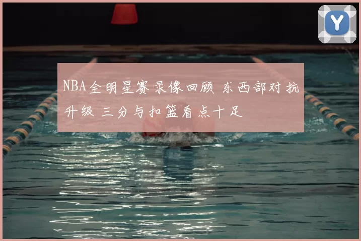 NBA全明星赛录像回顾 东西部对抗升级 三分与扣篮看点十足