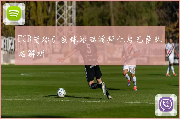 FCB简称引发球迷混淆拜仁与巴萨队名解析