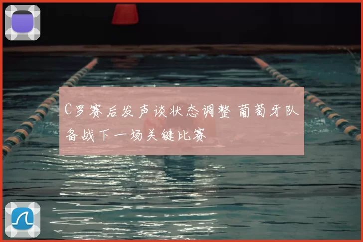 C罗赛后发声谈状态调整 葡萄牙队备战下一场关键比赛