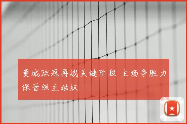 曼城欧冠再战关键阶段 主场争胜力保晋级主动权