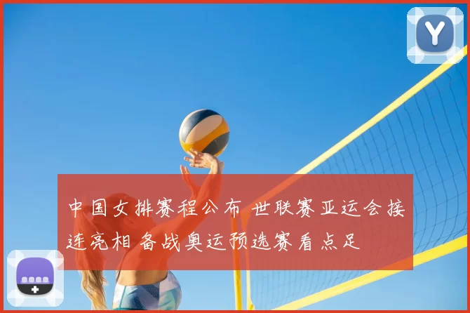 中国女排赛程公布 世联赛亚运会接连亮相 备战奥运预选赛看点足