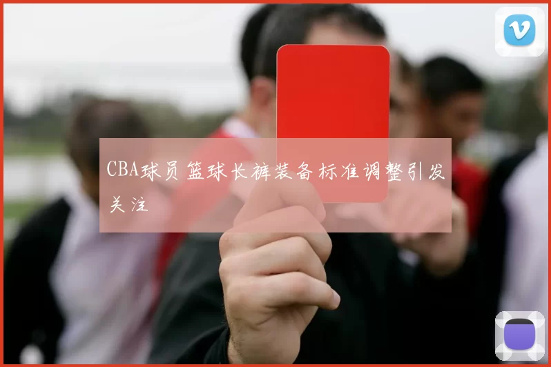 CBA球员篮球长裤装备标准调整引发关注