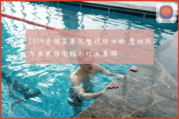 2016全明星赛完整视频回顾 詹姆斯与库里领衔精彩对决集锦