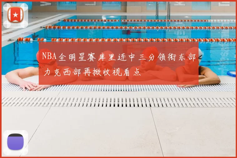 NBA全明星赛库里连中三分领衔东部力克西部再掀收视看点